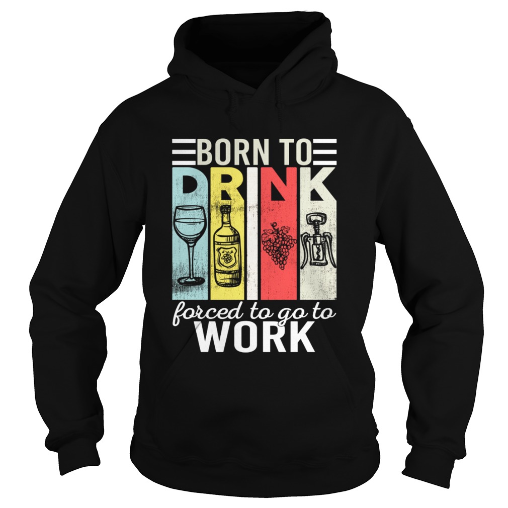 Born To Drink Wine Force To Go To Work Funny Vintage Wine Lovers Shirt Hoodie
