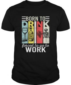 Born To Drink Wine Force To Go To Work Funny Vintage Wine Lovers Shirt Unisex