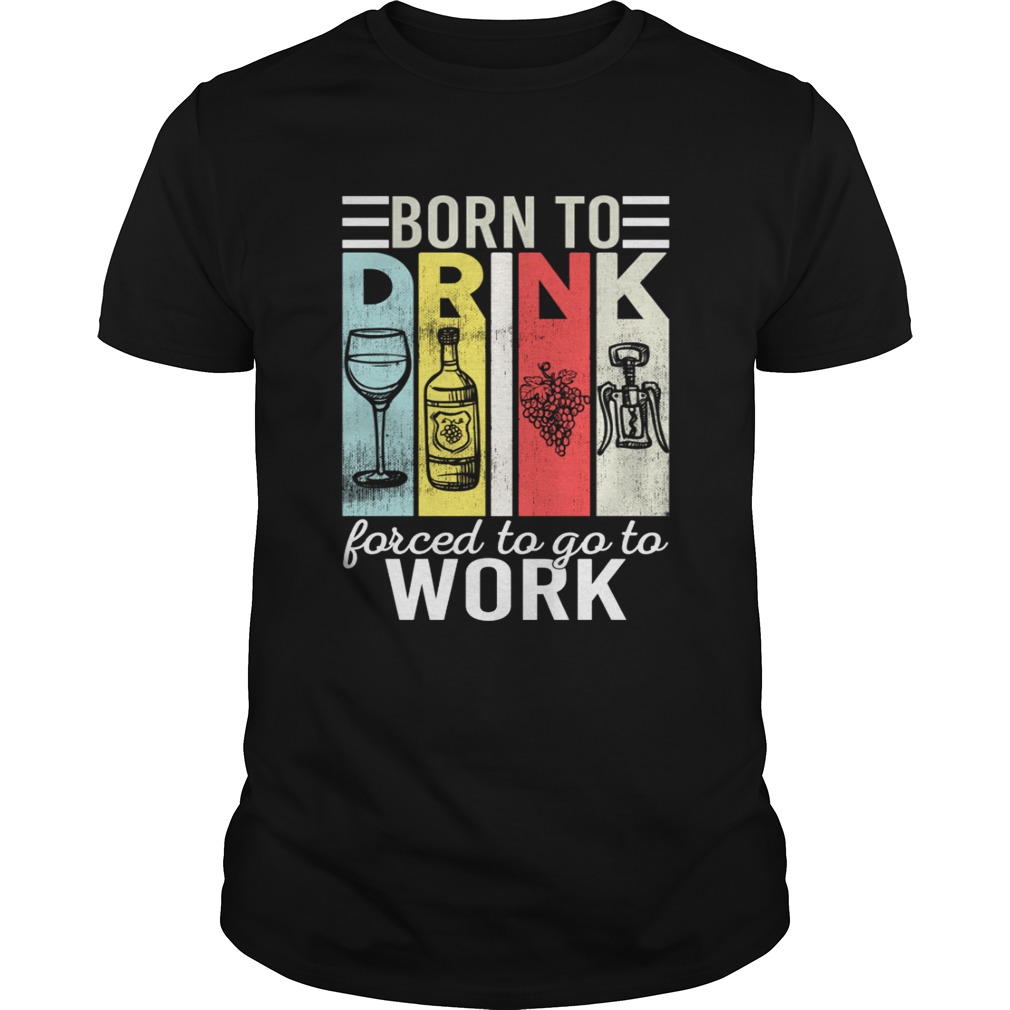 Born To Drink Wine Force To Go To Work Funny Vintage Wine Lovers Shirt Unisex