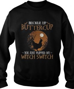 Buckle up buttercup you just flipped my witch switch  Sweatshirt