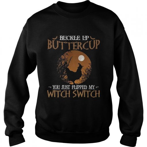 Buckle up buttercup you just flipped my witch switch  Sweatshirt