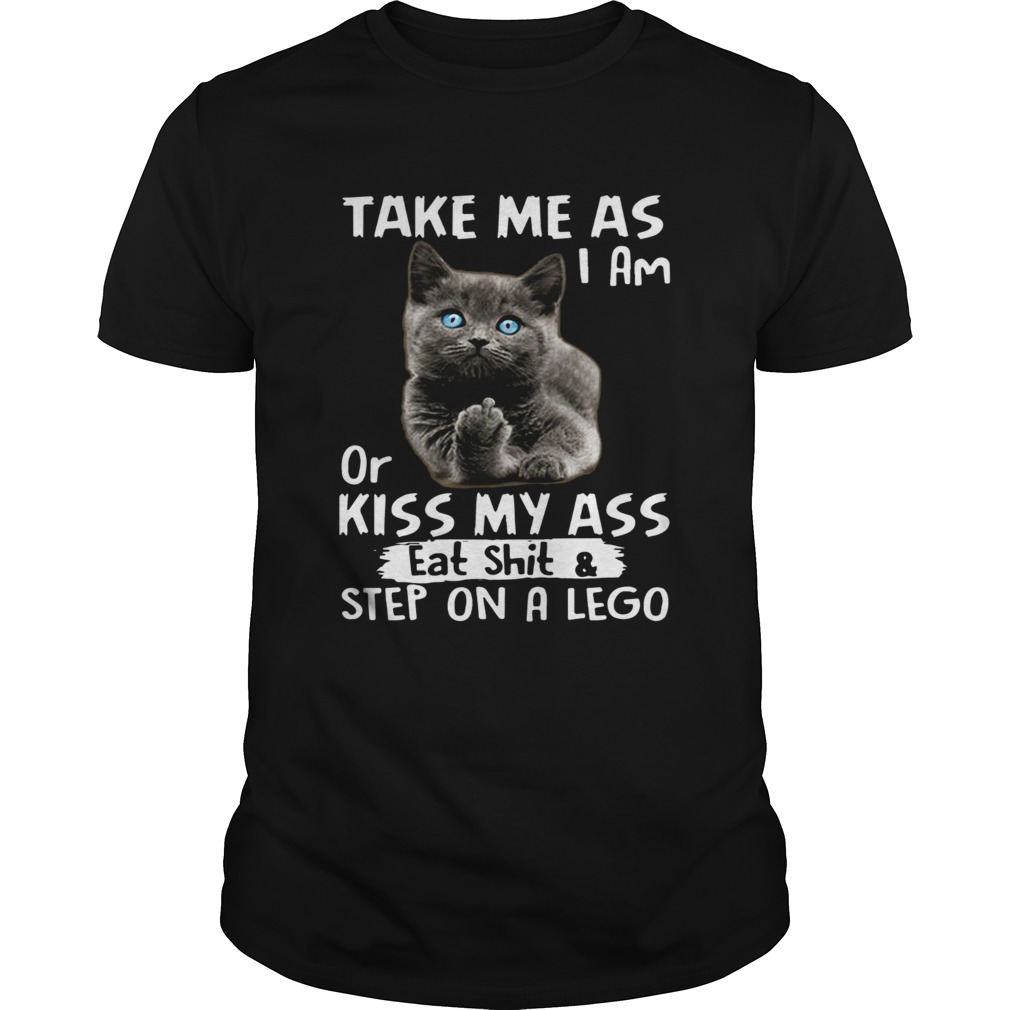 Cat Take me as I am or kiss my ass eat shitstep on a lego shirt