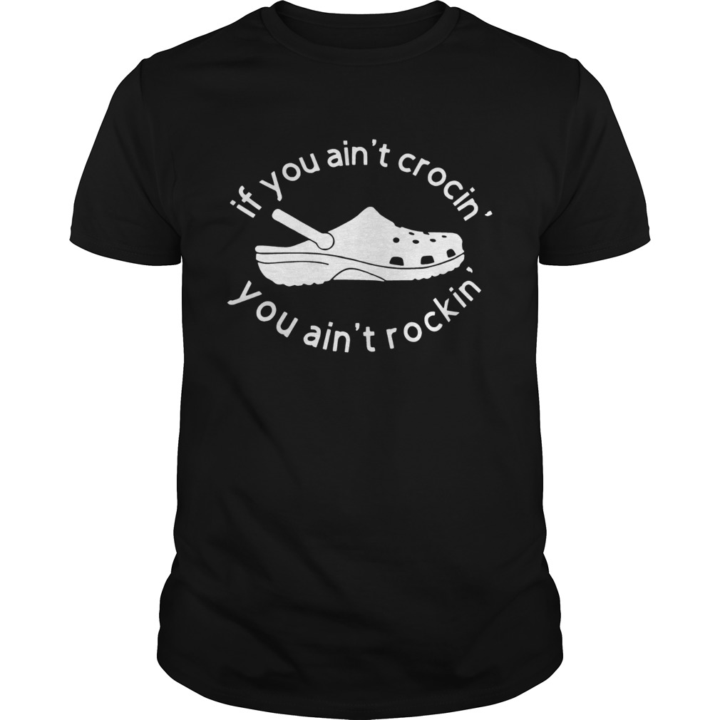 Crocs If you aint crocin you aint rockin shirt