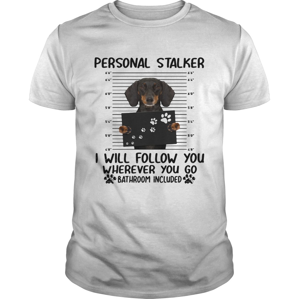 Dachshund personal stalker I will follow you wherever you go bathroom included shirt