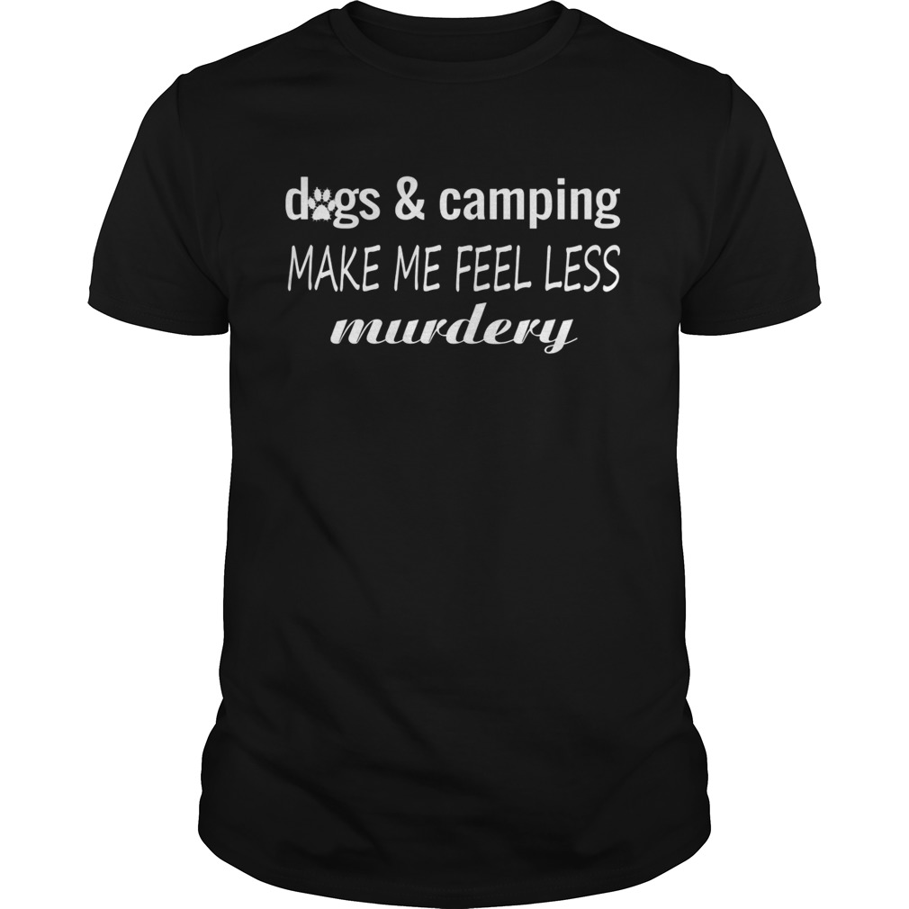 Dogs And Camping Make Me Feel Less Murdery Funny Shirt