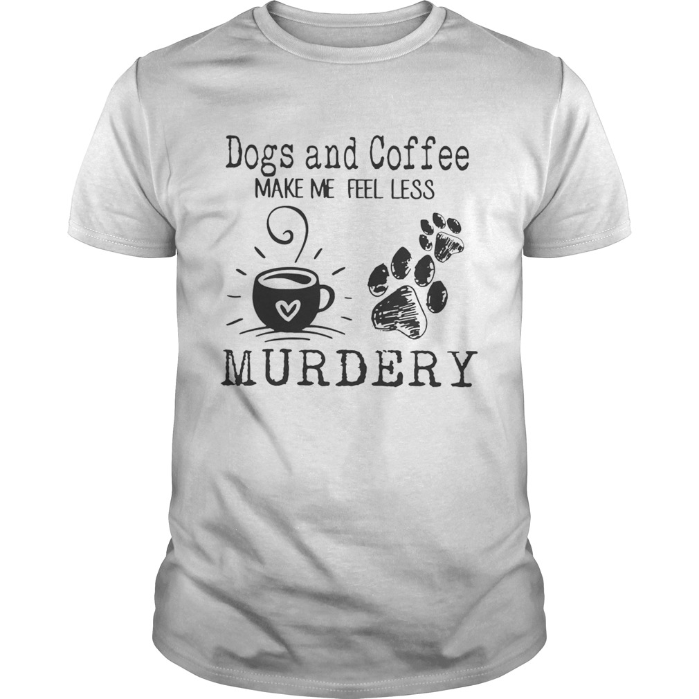 Dogs and coffee make me feel less murdery shirt