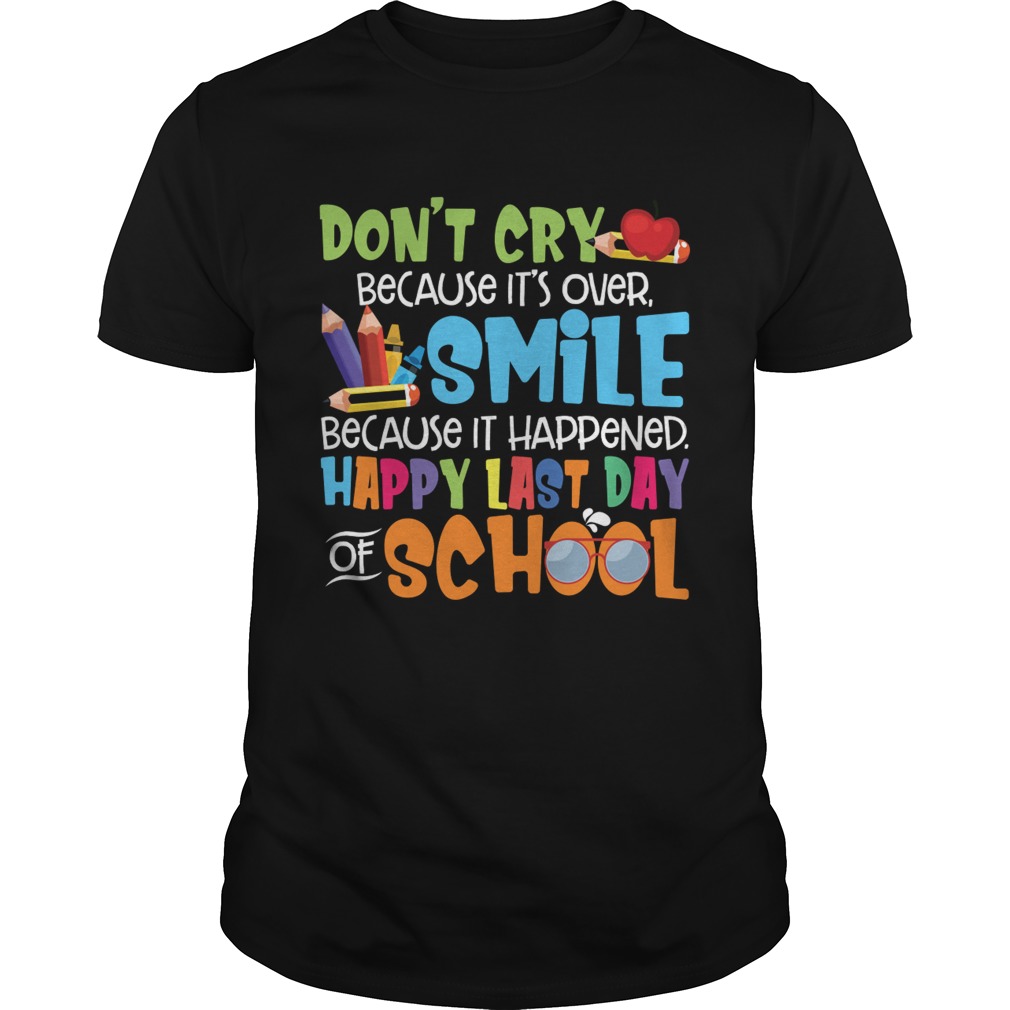 Dont Cry Because Its Over Happy Last Day Of School Shirt