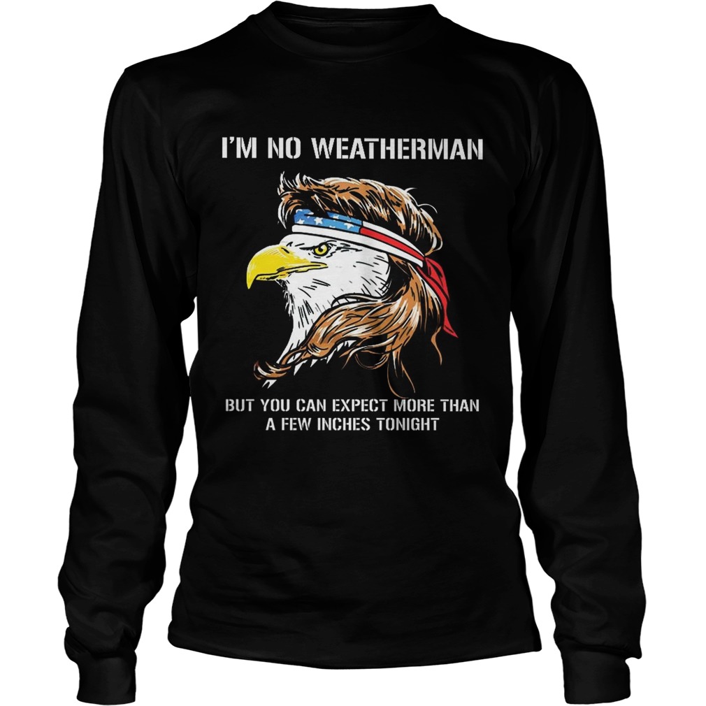 Eagle American Im no weatherman but you can expect more than a few inches tonight LongSleeve