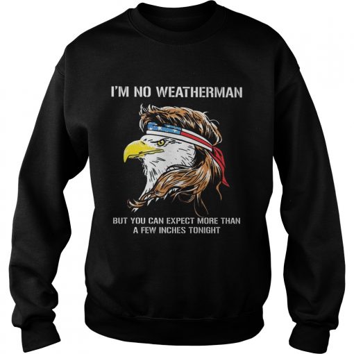 Eagle American Im no weatherman but you can expect more than a few inches tonight  Sweatshirt