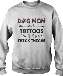 Floral Dog Mom With Tattoos Pretty Eyes And Thick Thighs Shirt Sweatshirt