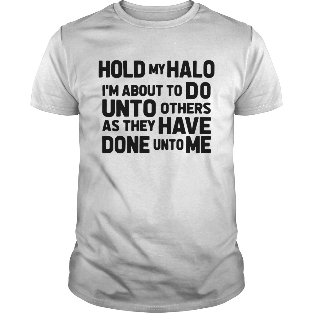 Hold my halo Im about to do unto others as they have done unto me shirt