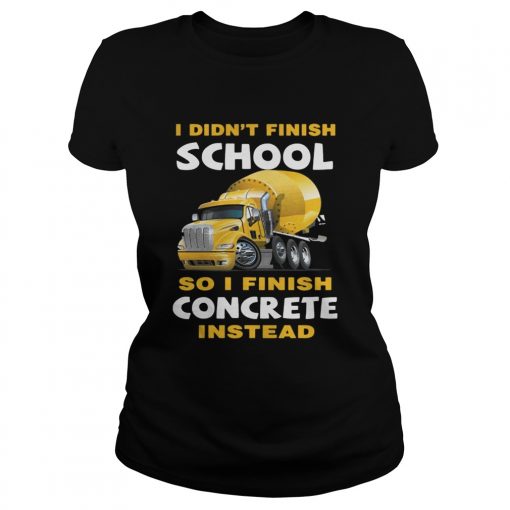 I Didnt Finish School So I Finish Concrete Instead Ts Classic Ladies