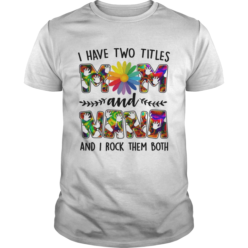 I Have Two Titles Mom And Nana Rock Them Both Funny Mothers Day Shirt