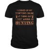 I Looked Up My Symptoms Online It Turns Out I Just Wanna Go Hunting Shirt Unisex