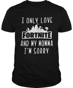 I Only Love Fortnite And My Momma Im Sorry  Unisex