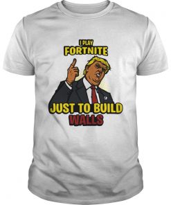 I Play Fortnite Just To Build The Walls Funny President Trump  Unisex