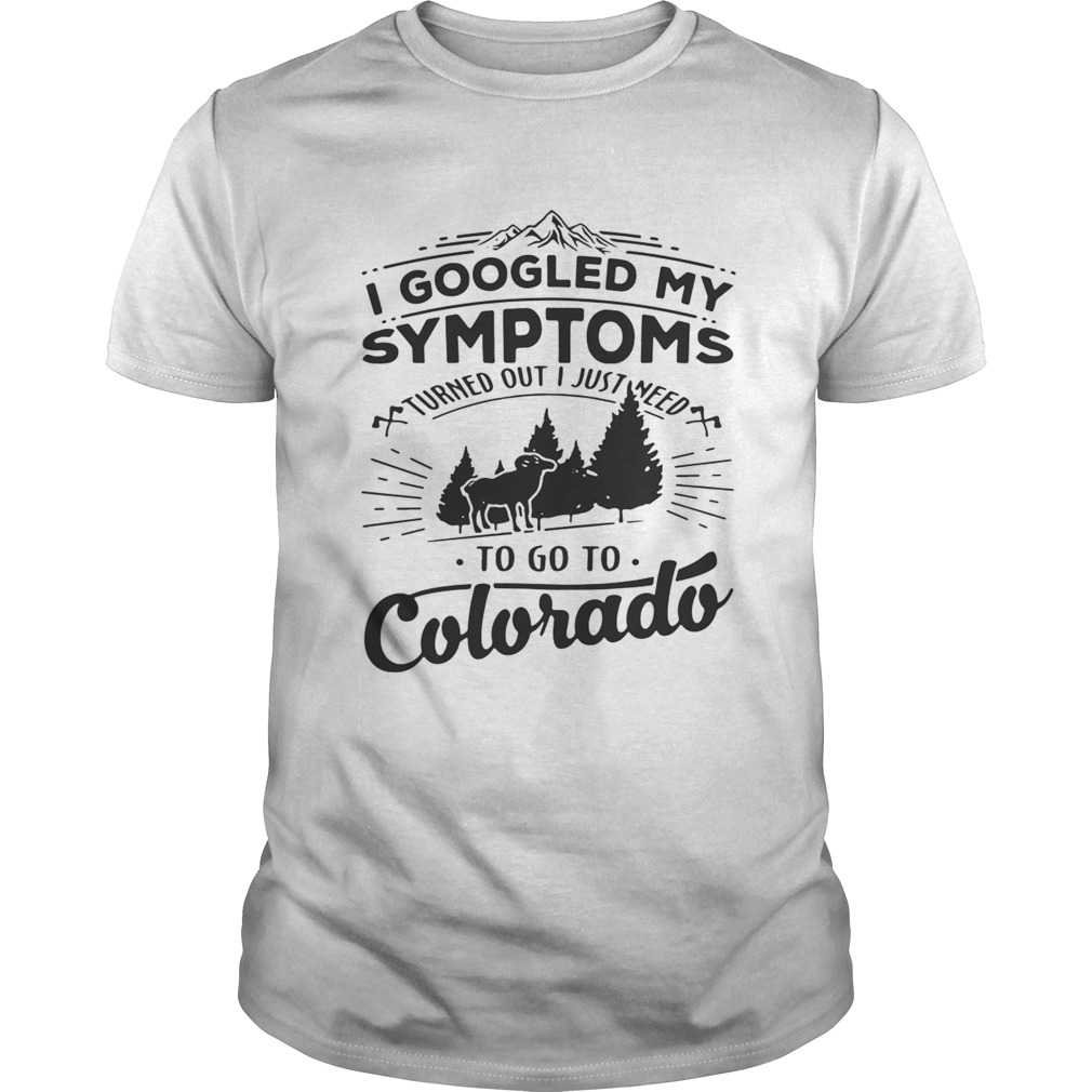 I googled my symptoms to go to colorado shirt