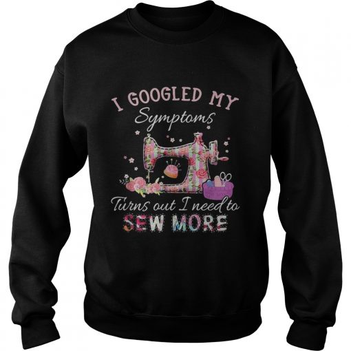 I googled my symptoms turns out I need to sew more  Sweatshirt