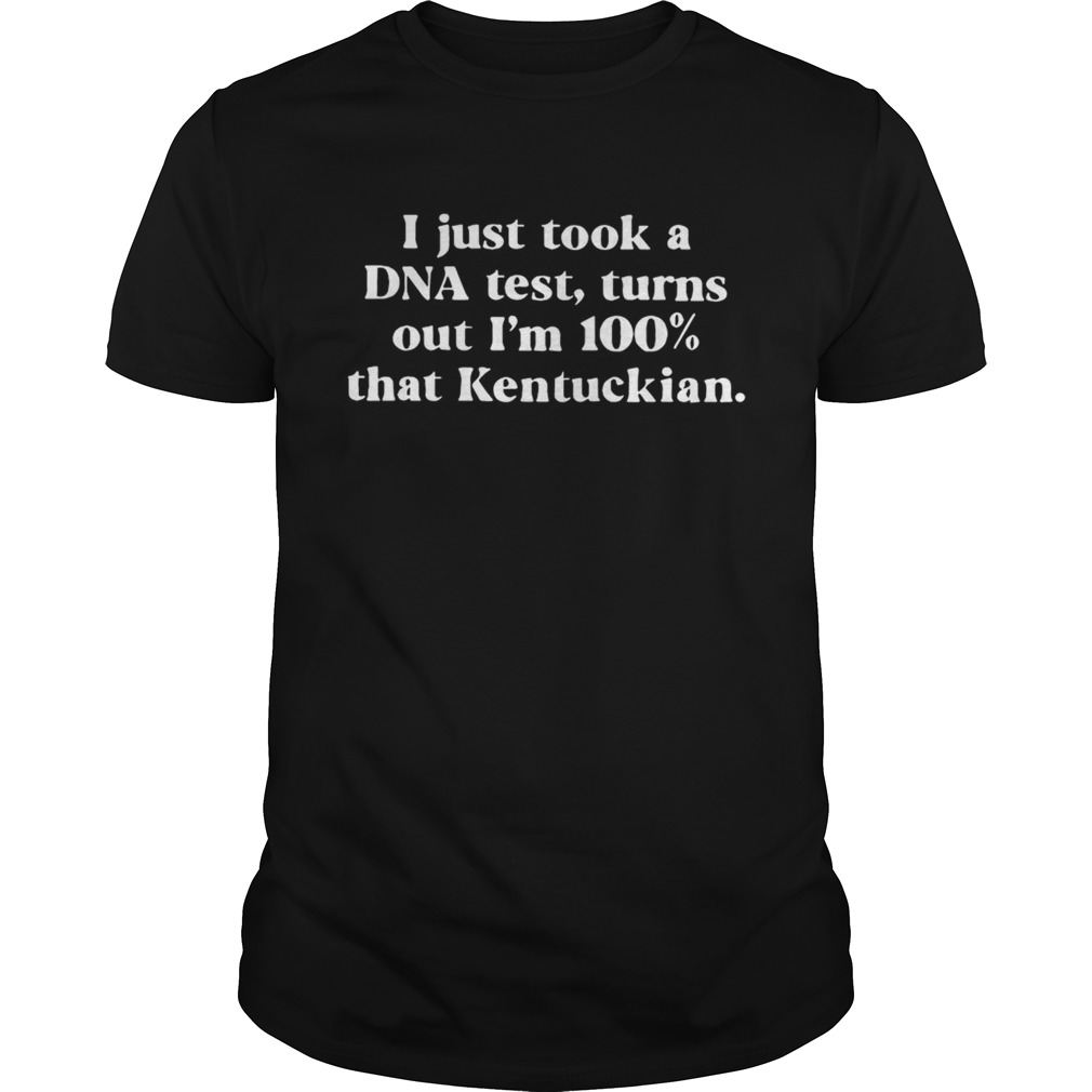 I just took a DNA test turns out Im 100 that Kentuckian shirt