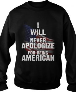 I will never apologize for being American flag  Sweatshirt