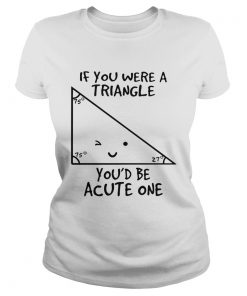If you were a triangle youd be acute one  Classic Ladies