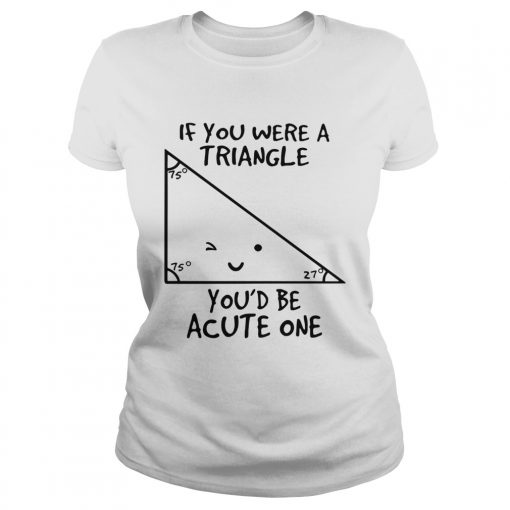 If you were a triangle youd be acute one  Classic Ladies