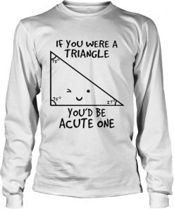 If you were a triangle youd be acute one  LongSleeve