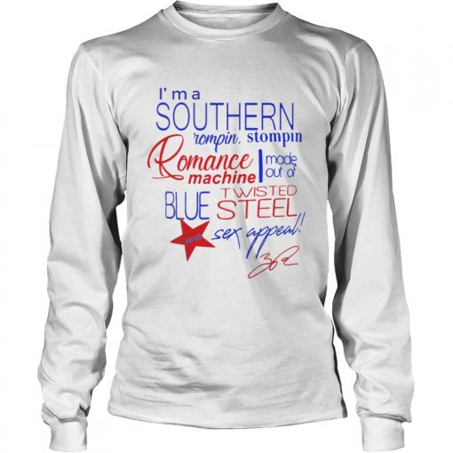 Im a Southern Rompin Stompin Romance Machine made out of Twisted Blue Steel and Sex Appeal  LongSleeve