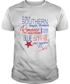 Im a Southern Rompin Stompin Romance Machine made out of Twisted Blue Steel and Sex Appeal  Unisex