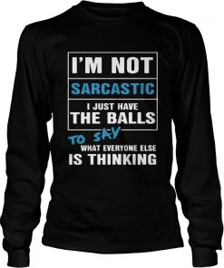 Im not sarcastic I just have the balls to say what everyone else is thinking  LongSleeve