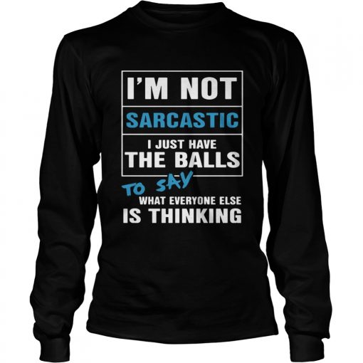 Im not sarcastic I just have the balls to say what everyone else is thinking  LongSleeve