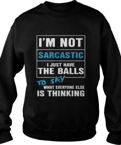 Im not sarcastic I just have the balls to say what everyone else is thinking  Sweatshirt