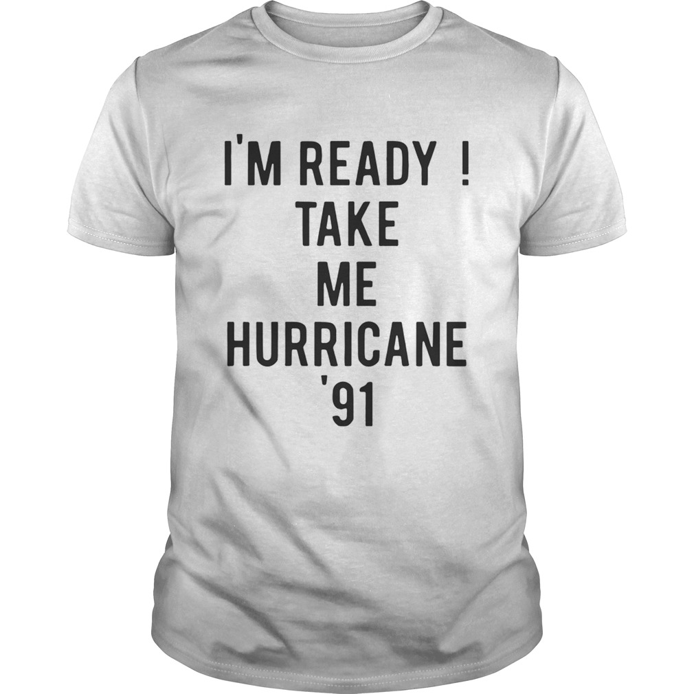 Im ready Take me Hurricane 91 tee shirt