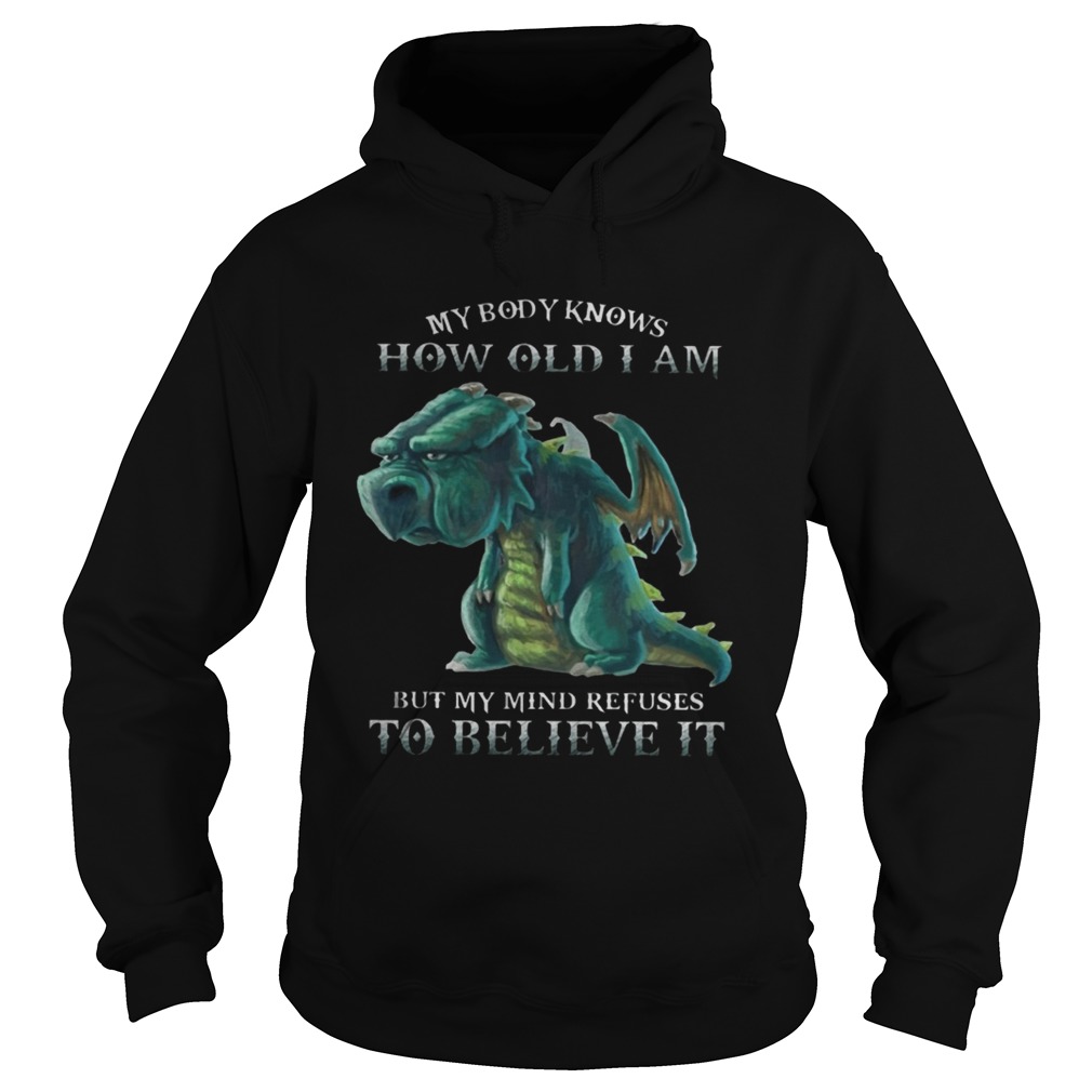 My Body Knows How Old I Am But My Mind Refuses To Believe It Old Dragon Ts Hoodie