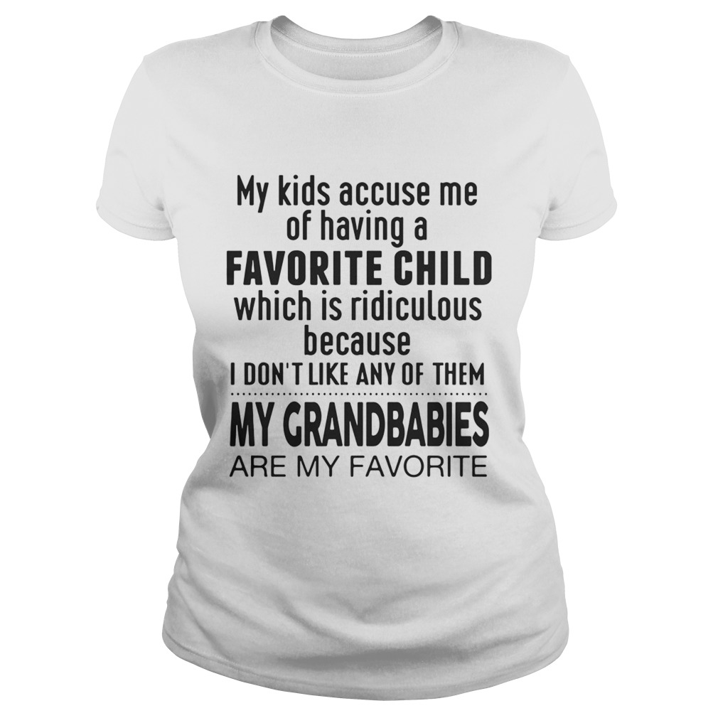 My Kids Accuse Me Of Having A Favorite Child My Grandbabies Are My Favorite Ts Classic Ladies
