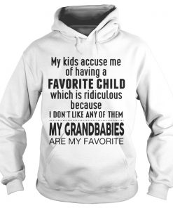 My Kids Accuse Me Of Having A Favorite Child My Grandbabies Are My Favorite Ts Hoodie