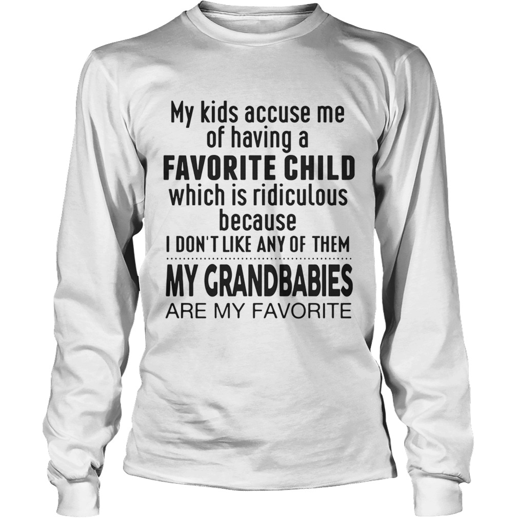 My Kids Accuse Me Of Having A Favorite Child My Grandbabies Are My Favorite Ts LongSleeve