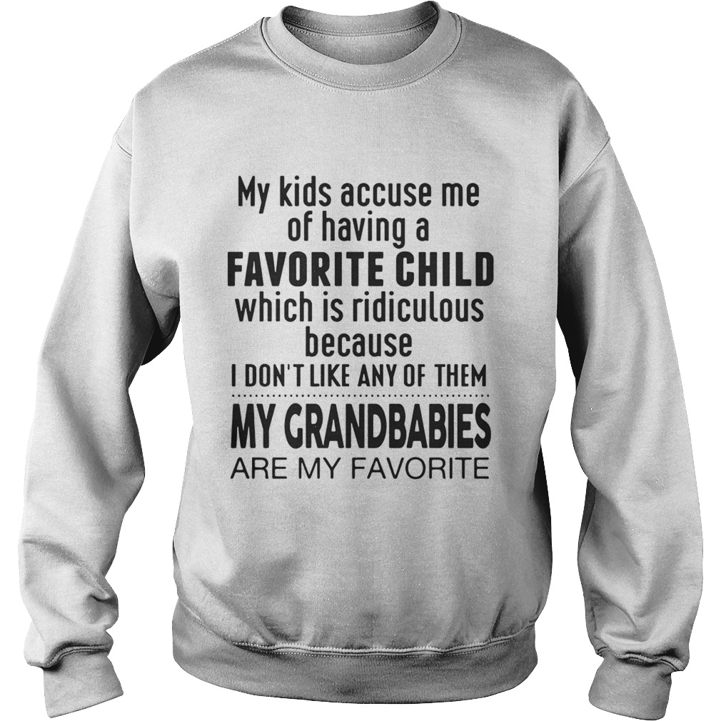My Kids Accuse Me Of Having A Favorite Child My Grandbabies Are My Favorite Ts Sweatshirt