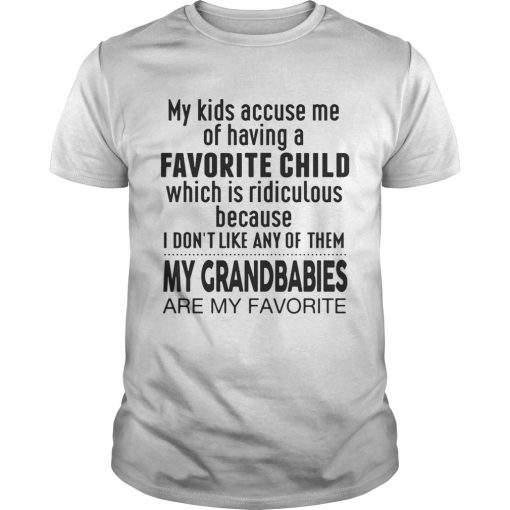 My Kids Accuse Me Of Having A Favorite Child My Grandbabies Are My Favorite Ts Unisex