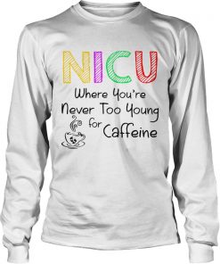 NICU Where youre Never too young for caffeine  LongSleeve