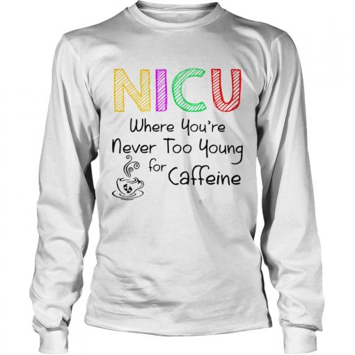 NICU Where youre Never too young for caffeine  LongSleeve