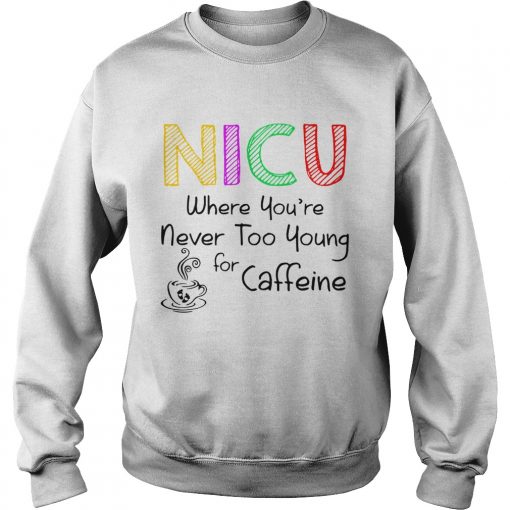 NICU Where youre Never too young for caffeine  Sweatshirt