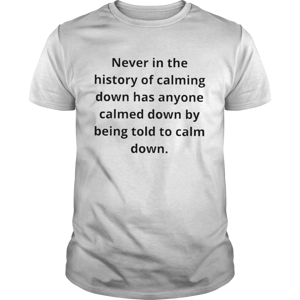 Never In The History Of Calming Down Has Anyone Calmed Down Shirt
