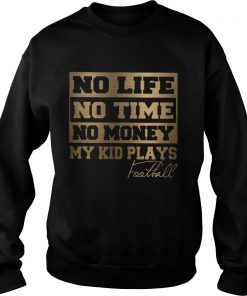 No Life No Time No Money My Kid Plays Football Ts Sweatshirt