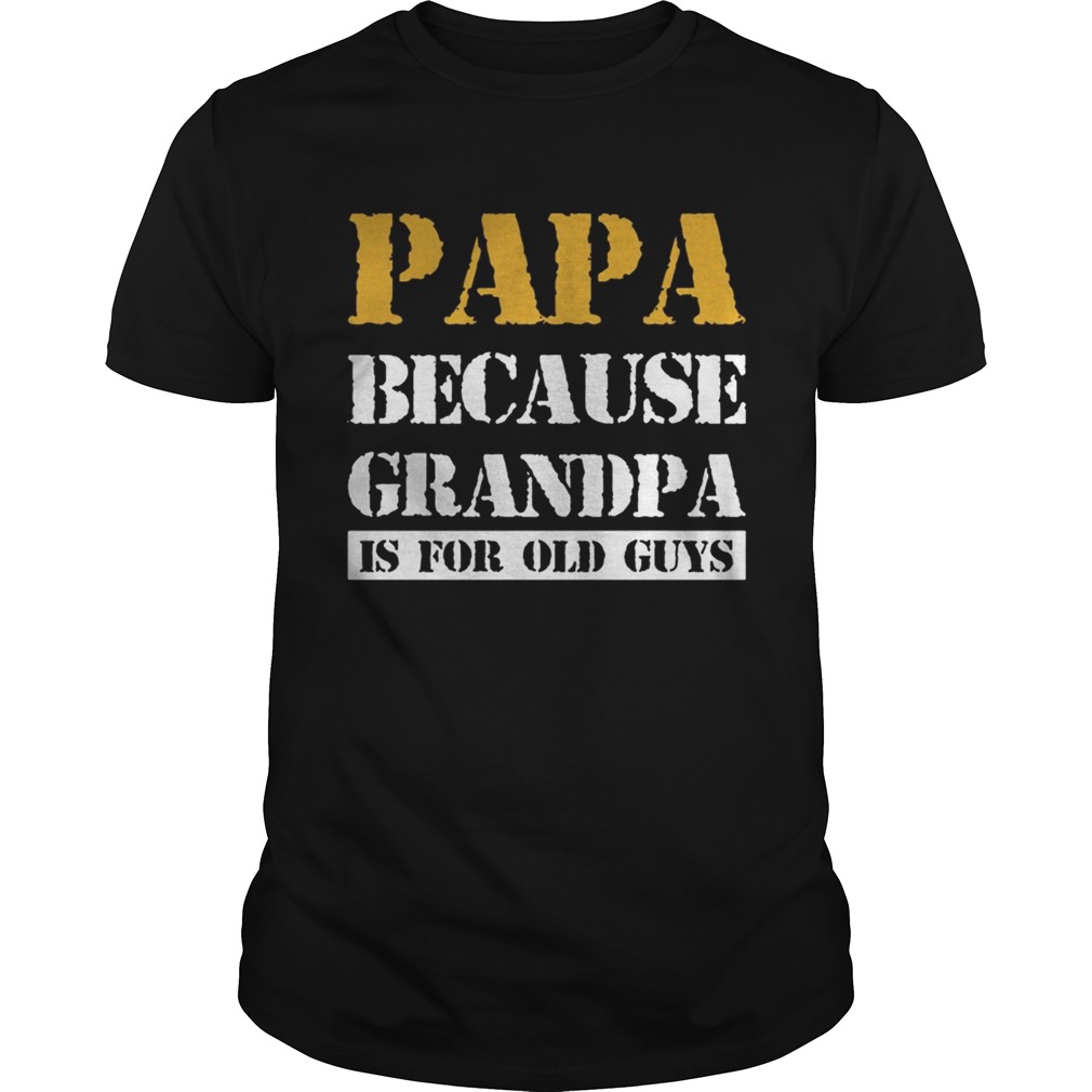 Papa Because Grandpa Is For Old Guys Tshirts