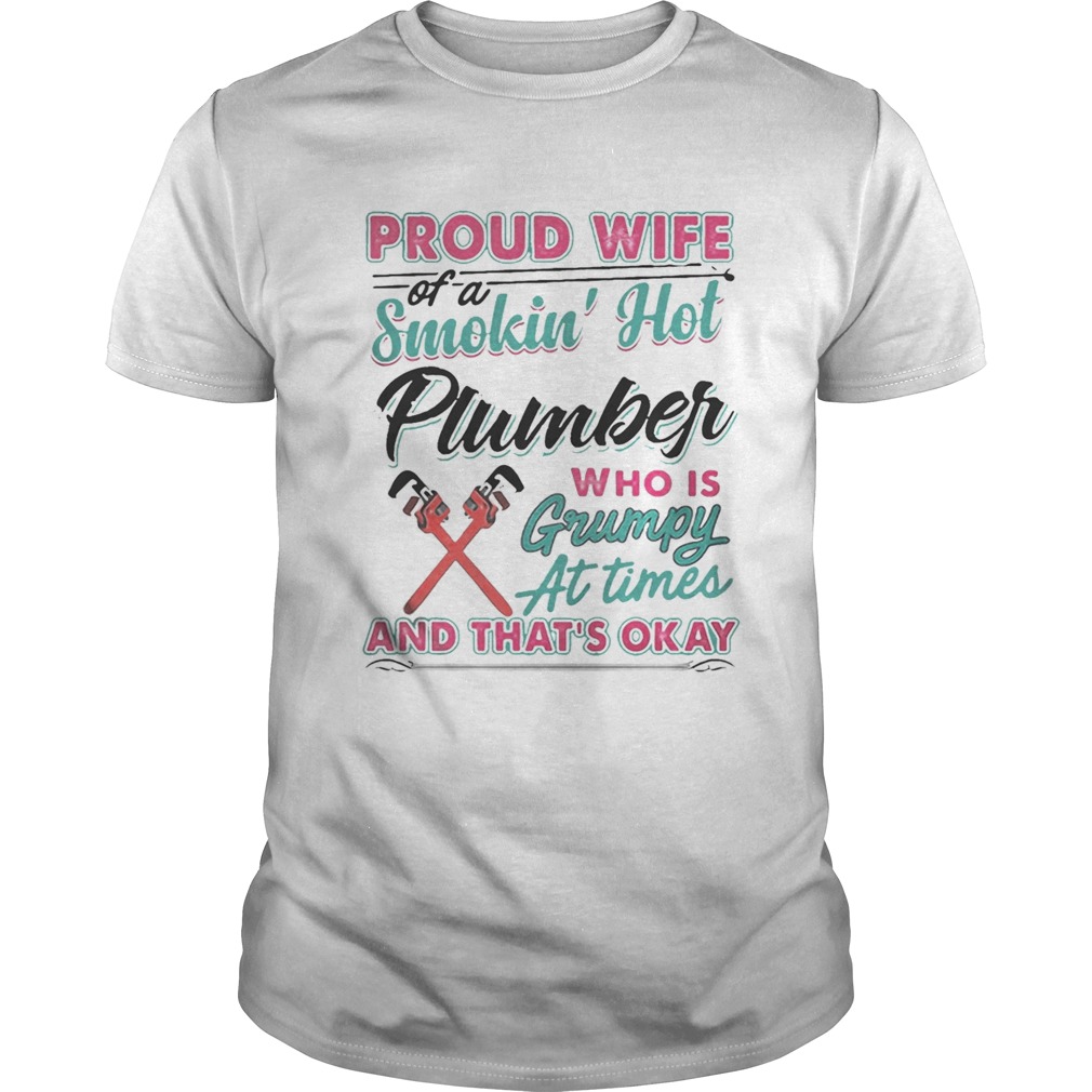 Proud Wife Of A Smokin Hot Plumber Who Is Grumpy At Times And Thats Okay Shirt