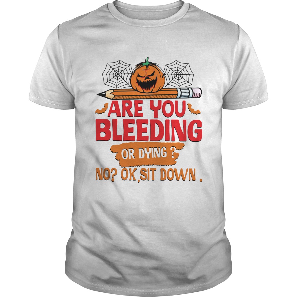Pumpkin pencil are you bleeding or dying no ok sit down shirt