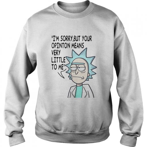 Rick Im sorry but your opinion means very little to me  Sweatshirt