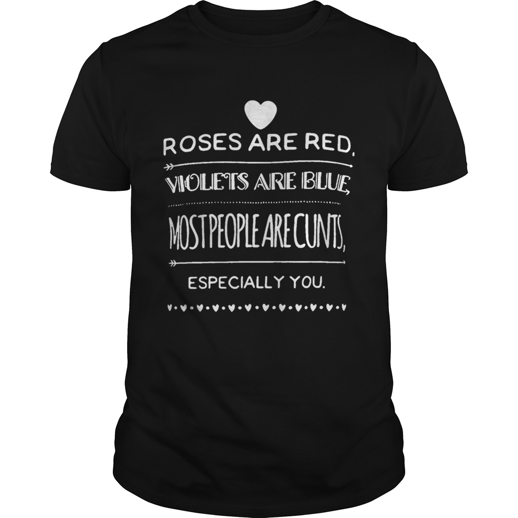 Roses Are Red Violets Are Blue Most People Are Cunts Especially You Shirt