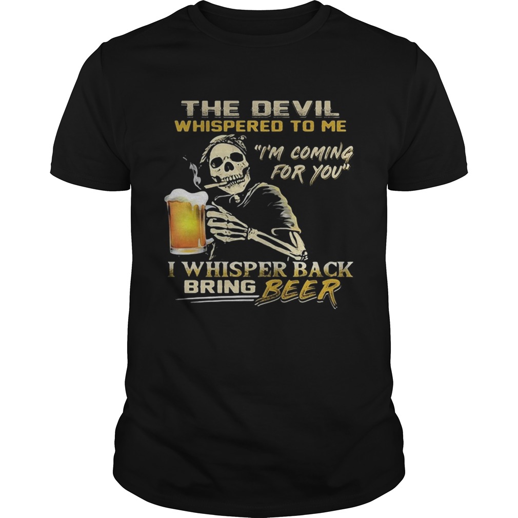 Skull the devil whispered to me Im coming for you I whisper back bring beer shirt